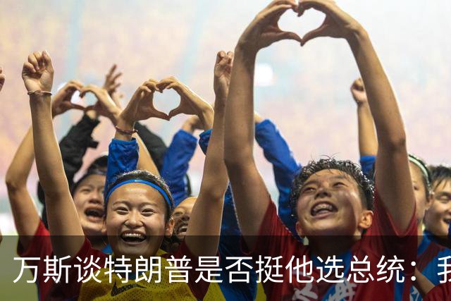 万斯谈特朗普是否挺他选总统：我不知道啊兄弟