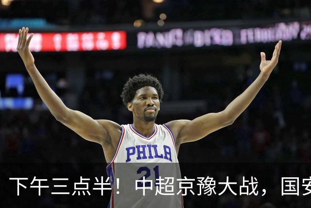 下午三点半！中超京豫大战，国安头号外援重伤，河南拿分上岸稳了！