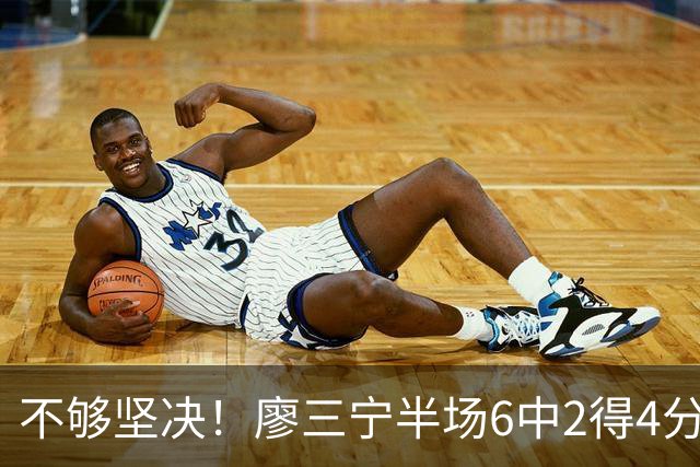 不够坚决！廖三宁半场6中2得4分2板2助 三分1中0&罚球2中0