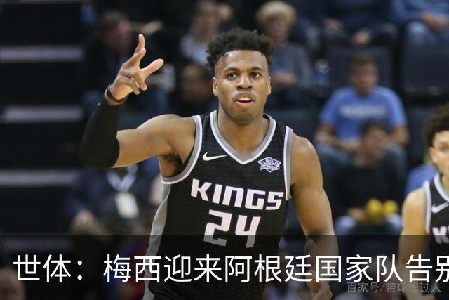 世体：梅西迎来阿根廷国家队告别战，21载蓝白生涯书写足坛史诗