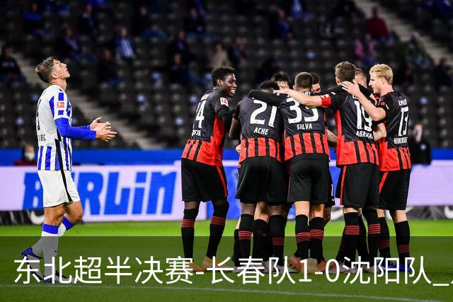 东北超半决赛-长春队1-0沈阳队 点球大战3-0晋级 沈阳点球3罚全丢