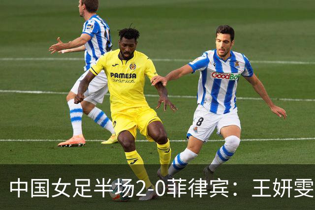 中国女足半场2-0菲律宾：王妍雯双响+世界波！张睿助攻 张琳艳伤退