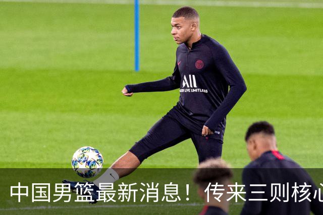 中国男篮最新消息！传来三则核心好消息，胡明轩、廖三宁、黄荣奇