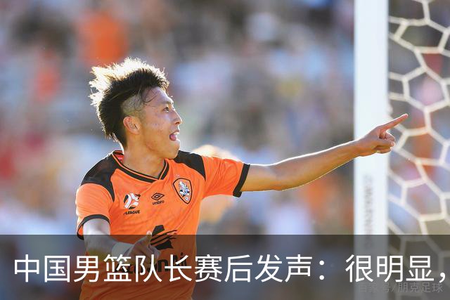 中国男篮队长赛后发声：很明显，我们没有对方拼得凶