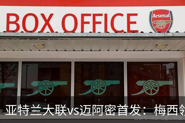 亚特兰大联vs迈阿密首发：梅西领衔，苏牙、卡塞米罗、德保罗出战