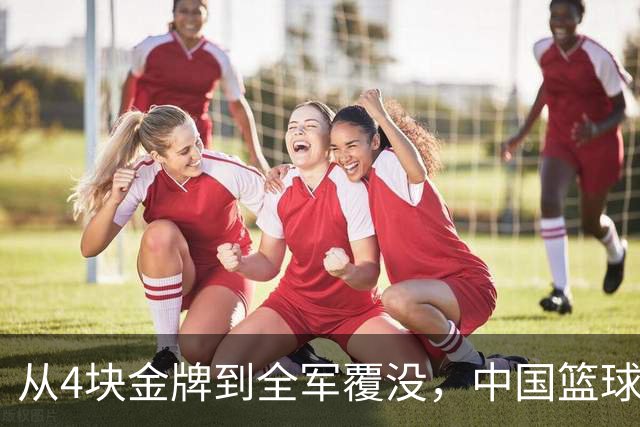 从4块金牌到全军覆没，中国篮球只用了8年