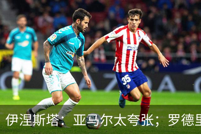 伊涅斯塔：亚马尔太夸张；罗德里会让巴萨的水平再上一个台阶