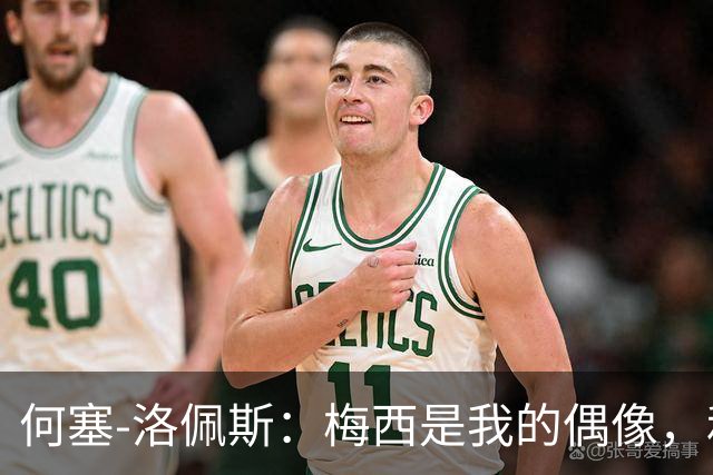 何塞-洛佩斯：梅西是我的偶像，和他当队友是一种独特的感觉