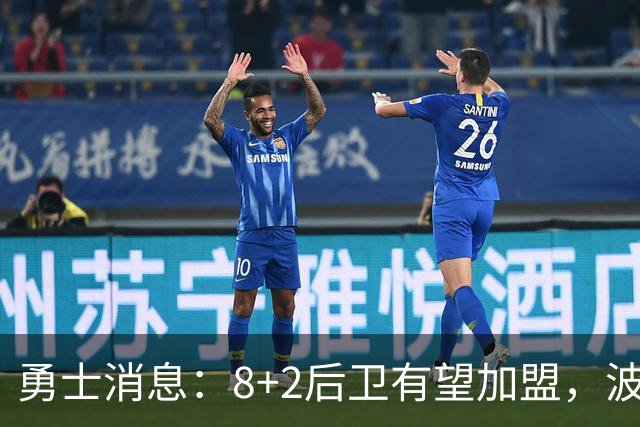 勇士消息：8+2后卫有望加盟，波杰将迎爆发，揭幕战出场更新