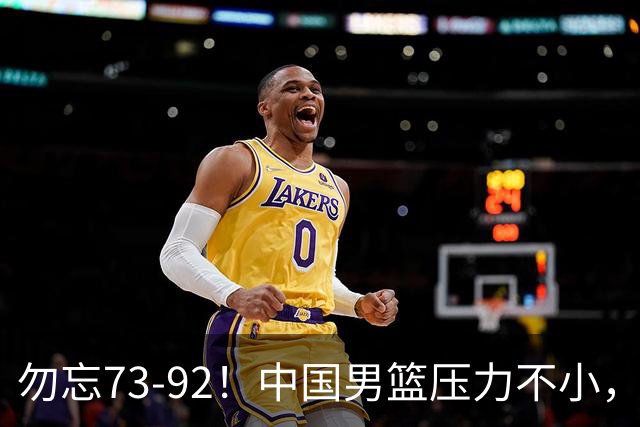 勿忘73-92！中国男篮压力不小，曾惨败日本，用好这3人，将成关键