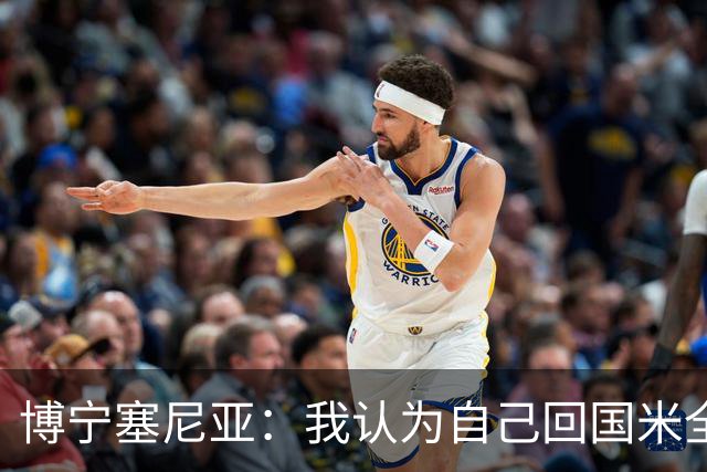 博宁塞尼亚：我认为自己回国米全靠马佐拉，一直对此心怀感激