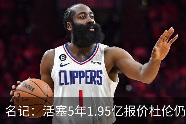 名记：活塞5年1.95亿报价杜伦仍未获接受 你到底还想要什么？