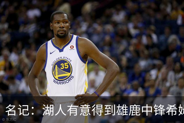 名记：湖人有意得到雄鹿中锋希姆斯 探索二换一再增加一名中锋！