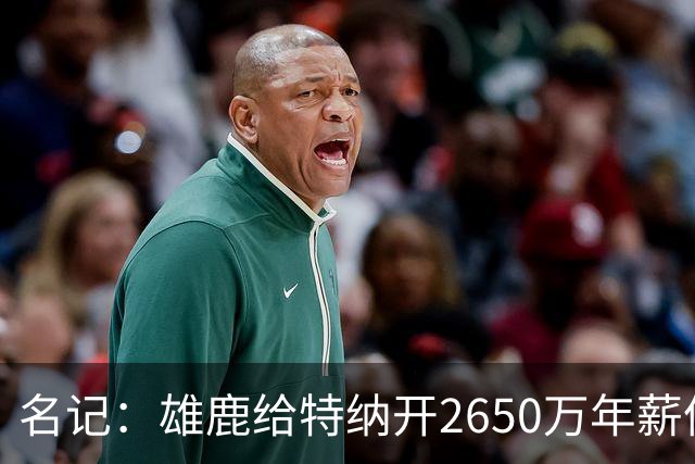 名记：雄鹿给特纳开2650万年薪像抵押房子买跑车 只为取悦字母哥