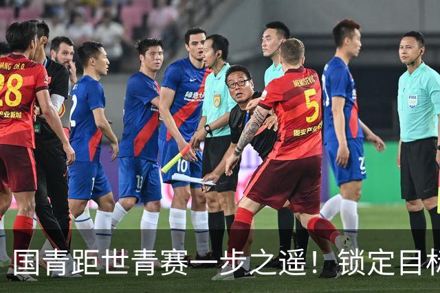 国青距世青赛一步之遥！锁定目标 破局之战！