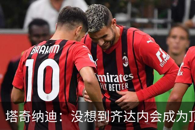 塔奇纳迪：没想到齐达内会成为顶级主帅，我曾希望他执教尤文
