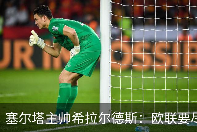 塞尔塔主帅希拉尔德斯：欧联要尽快拿分；享受凯尔特人之战