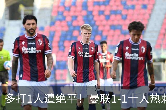 多打1人遭绝平！曼联1-1十人热刺 近4轮英超不胜 热刺6轮不胜仅3分