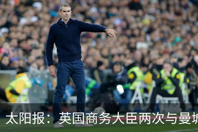 太阳报：英国商务大臣两次与曼城主席穆巴拉克公司的代表会面