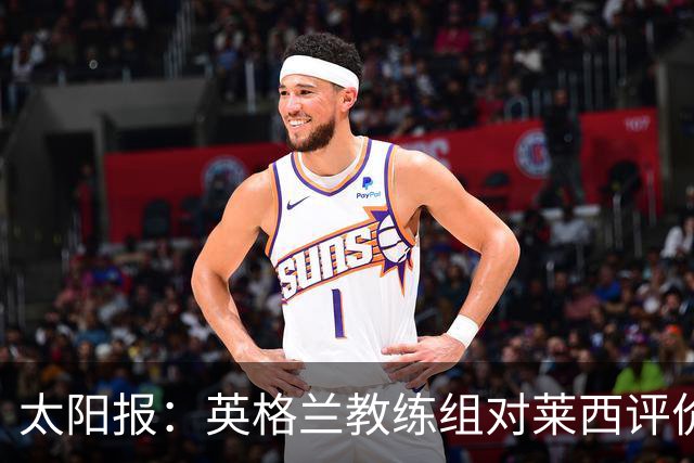 太阳报：英格兰教练组对莱西评价极高，上赛季他曾随一线队训练