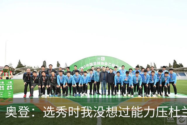 奥登：选秀时我没想过能力压杜兰特当状元 本想重返大学