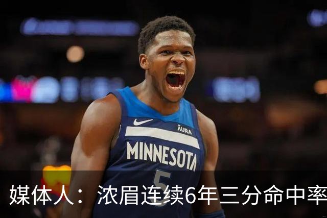 媒体人：浓眉连续6年三分命中率低于30% 这才是让他打中锋的原因