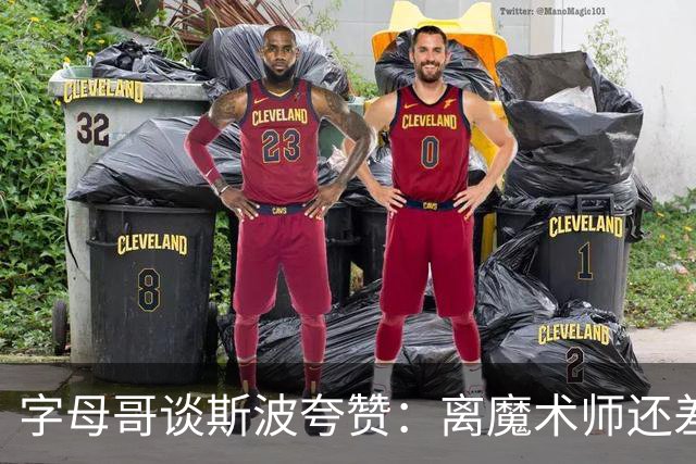 字母哥谈斯波夸赞：离魔术师还差很远 享受传球创造机会的快乐