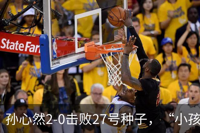 孙心然2-0击败27号种子，“小孩姐”，进中网32，强，刷新最年轻纪录