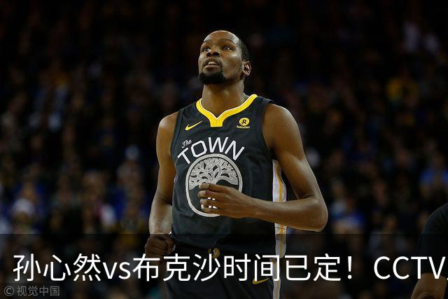 孙心然vs布克沙时间已定！CCTV直播，扛住三重压力拼晋级