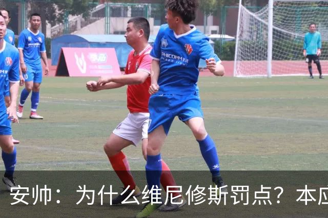 安帅：为什么维尼修斯罚点？本应该是吉马良斯但他已经进球了