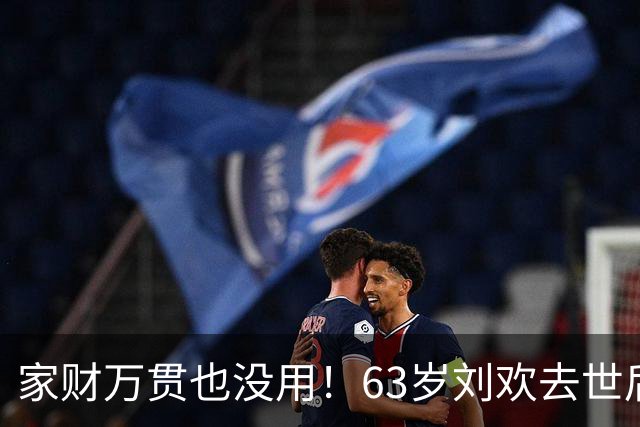 家财万贯也没用！63岁刘欢去世后，妻子处境给我们所有人敲响警钟