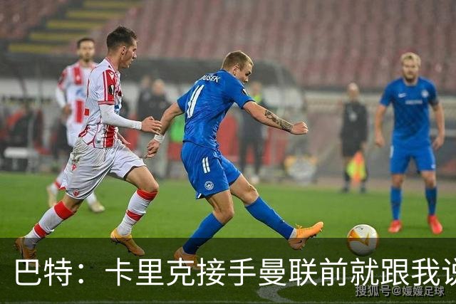 巴特：卡里克接手曼联前就跟我说“不行，我的压力太大了”