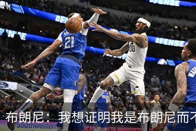 布朗尼：我想证明我是布朗尼而不是勒布朗 这是一个激励因素！