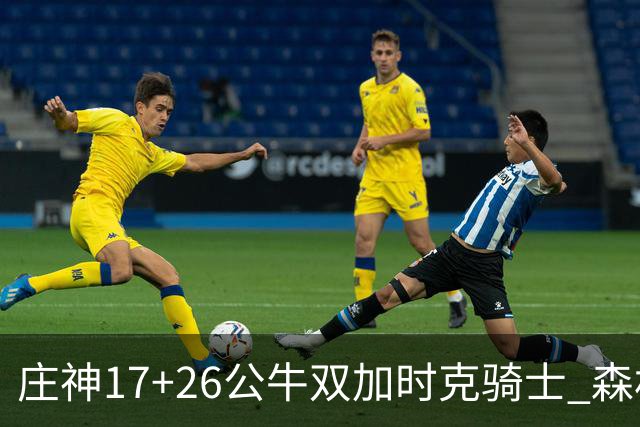 庄神17+26公牛双加时克骑士 森林狼擒熊3连胜