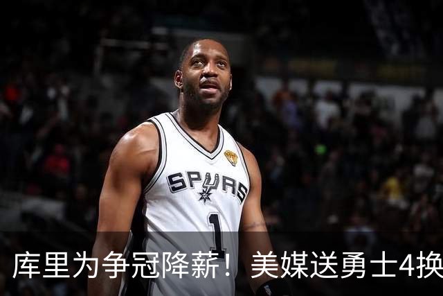 库里为争冠降薪！美媒送勇士4换1交易方案：打包卖2首轮赌莱夫利