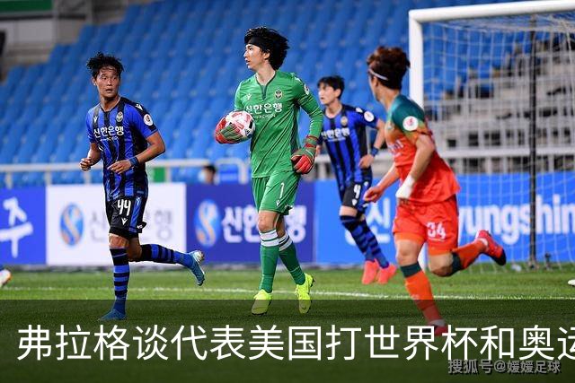弗拉格谈代表美国打世界杯&奥运会：若被征召 我非常愿意为国效力