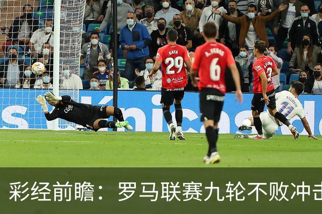 彩经前瞻：罗马联赛九轮不败冲击榜首，乌迪内斯恐难阻强敌