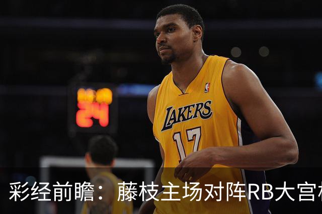 彩经前瞻：藤枝主场对阵RB大宫松鼠，大宫松鼠至少带走一分