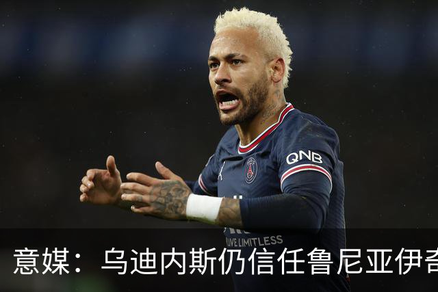意媒：乌迪内斯仍信任鲁尼亚伊奇，接下来的两场比赛是关键