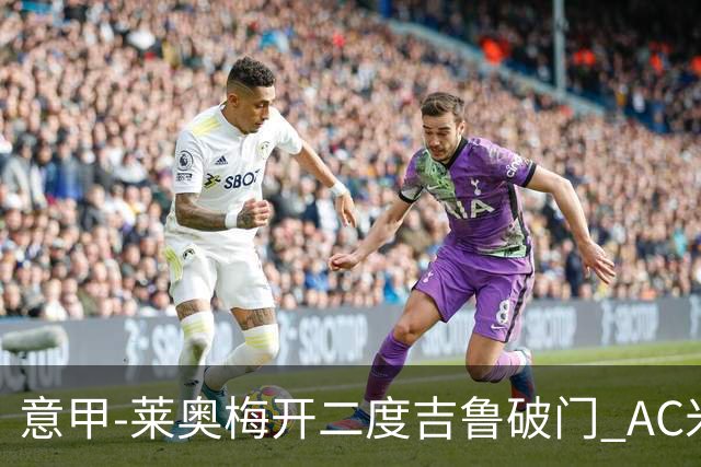 意甲-莱奥梅开二度吉鲁破门 AC米兰3-1维罗纳
