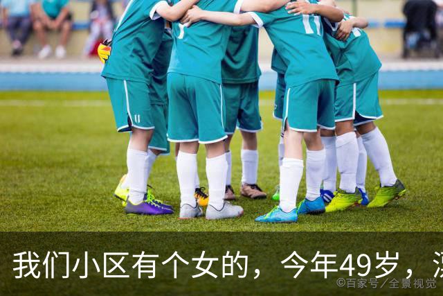 我们小区有个女的，今年49岁，漂亮真是漂亮，但邪门也是真邪门