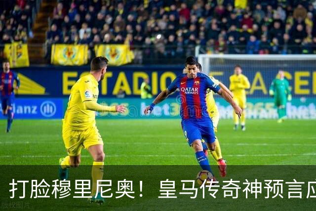 打脸穆里尼奥！皇马传奇神预言应验！伯纳乌放走天才酿大错