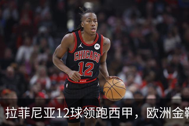 拉菲尼亚12球领跑西甲，欧洲金靴冲到第2
