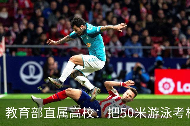 教育部直属高校：把50米游泳考核达标作为本科生毕业必备条件之一
