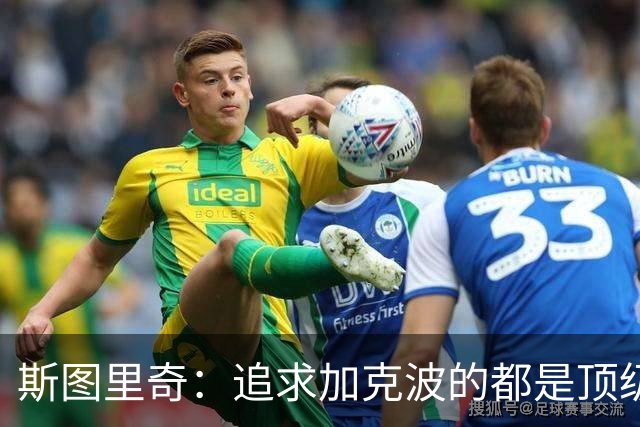 斯图里奇：追求加克波的都是顶级球队 他在右路表现更出色
