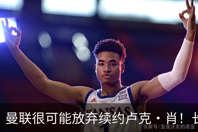曼联很可能放弃续约卢克·肖！长期考察铁闸却没看上，或免费签一人