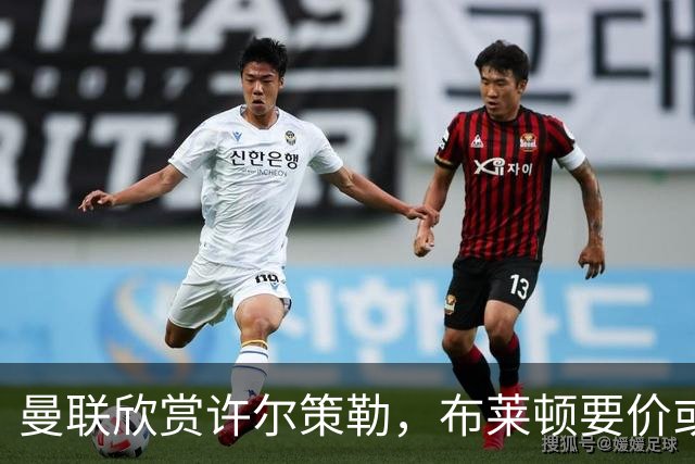曼联欣赏许尔策勒，布莱顿要价或成障碍