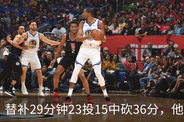 替补29分钟23投15中砍36分，他手撕旧主