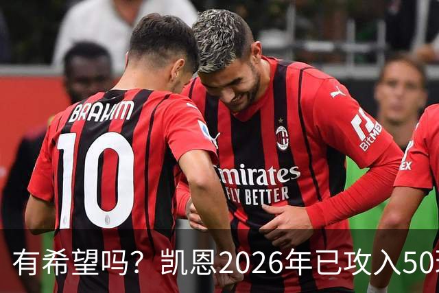有希望吗？凯恩2026年已攻入50球，距梅西91球纪录还差41球