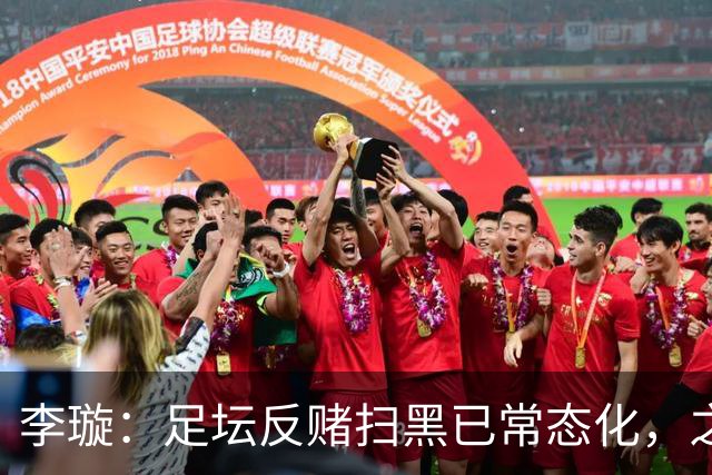 李璇：足坛反赌扫黑已常态化，之前未完全侦办的案件调查并未停止